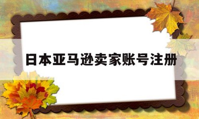 日本亚马逊卖家账号注册